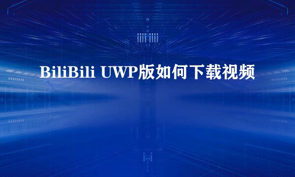 BiliBili UWP版如何下载视频