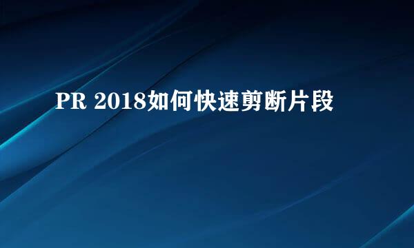PR 2018如何快速剪断片段