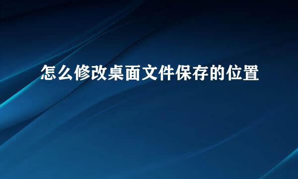 怎么修改桌面文件保存的位置