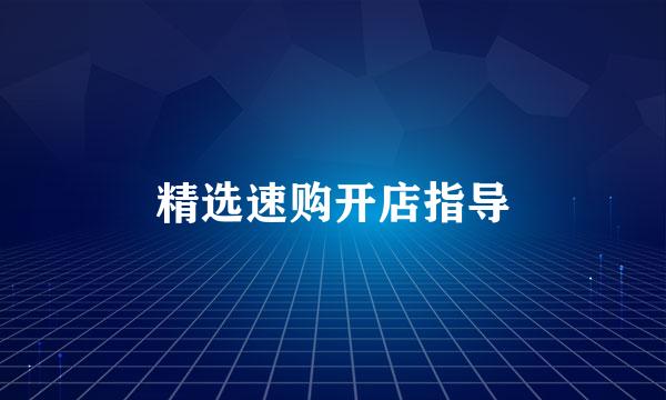 精选速购开店指导