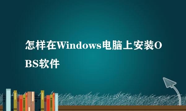 怎样在Windows电脑上安装OBS软件