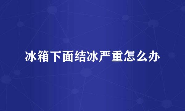 冰箱下面结冰严重怎么办