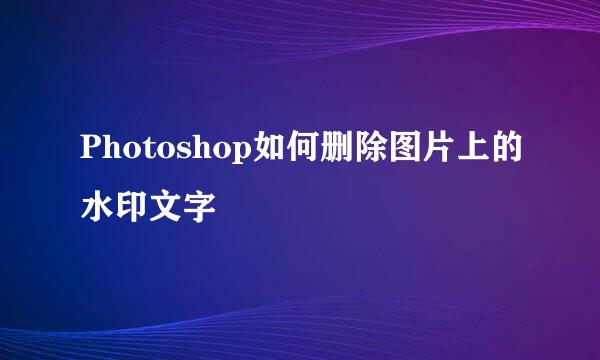 Photoshop如何删除图片上的水印文字