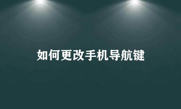 如何更改手机导航键