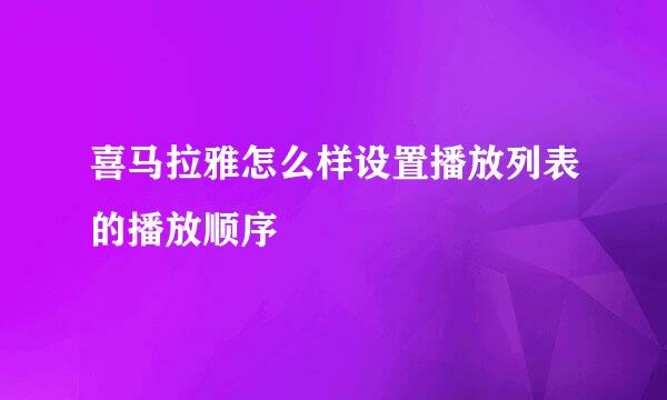 喜马拉雅怎么样设置播放列表的播放顺序