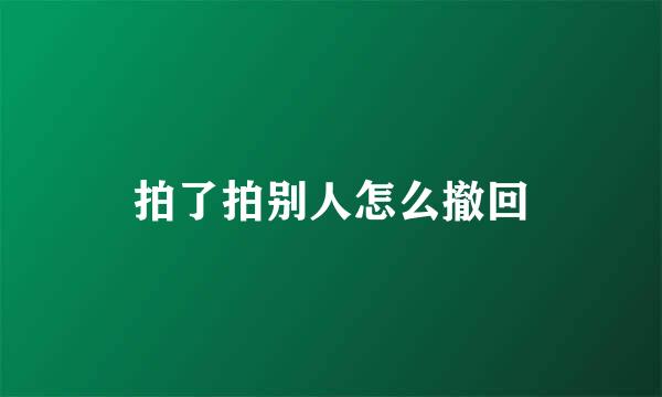 拍了拍别人怎么撤回