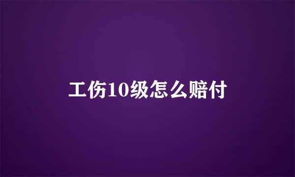 工伤10级怎么赔付