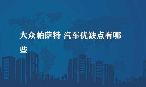 大众帕萨特 汽车优缺点有哪些