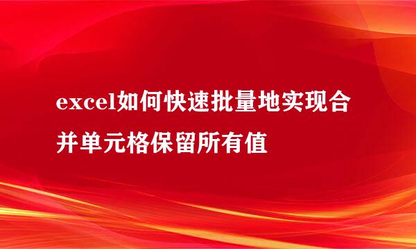excel如何快速批量地实现合并单元格保留所有值
