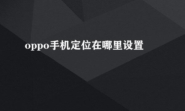 oppo手机定位在哪里设置
