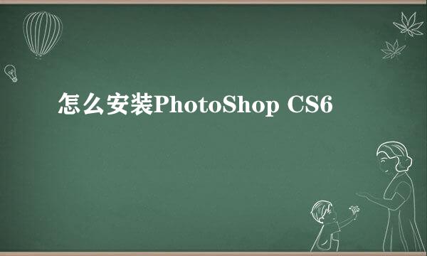 怎么安装PhotoShop CS6