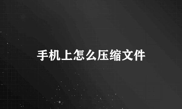手机上怎么压缩文件