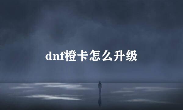 dnf橙卡怎么升级