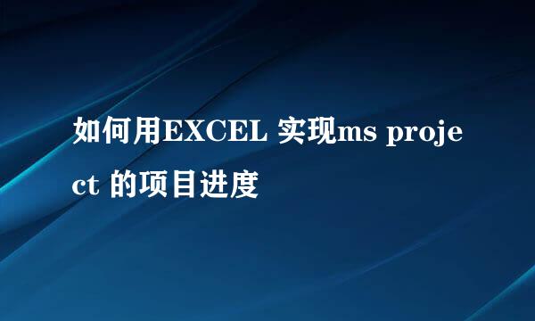 如何用EXCEL 实现ms project 的项目进度