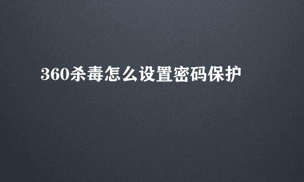 360杀毒怎么设置密码保护