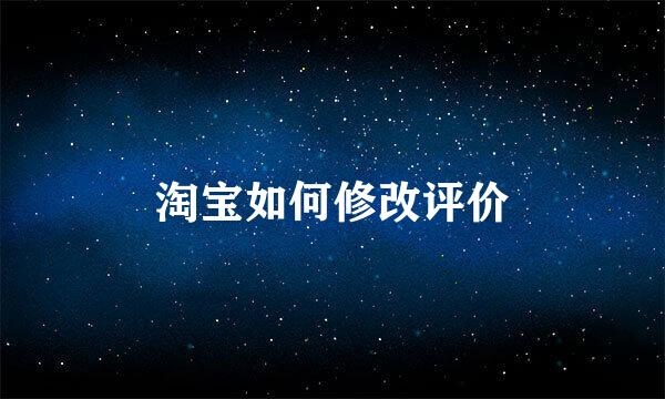 淘宝如何修改评价
