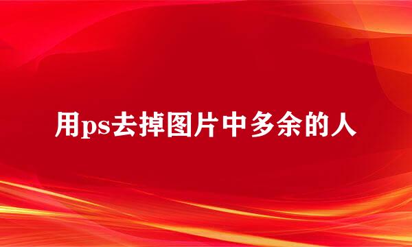 用ps去掉图片中多余的人
