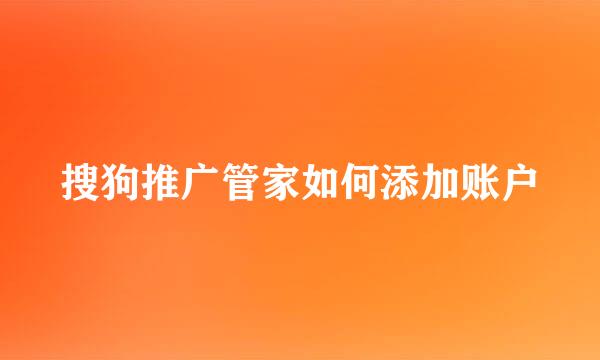 搜狗推广管家如何添加账户