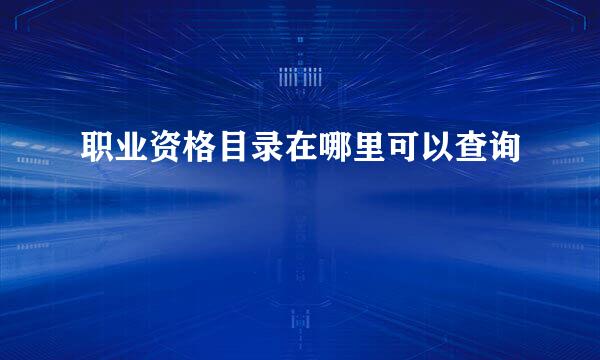 职业资格目录在哪里可以查询