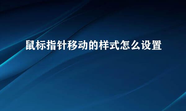 鼠标指针移动的样式怎么设置