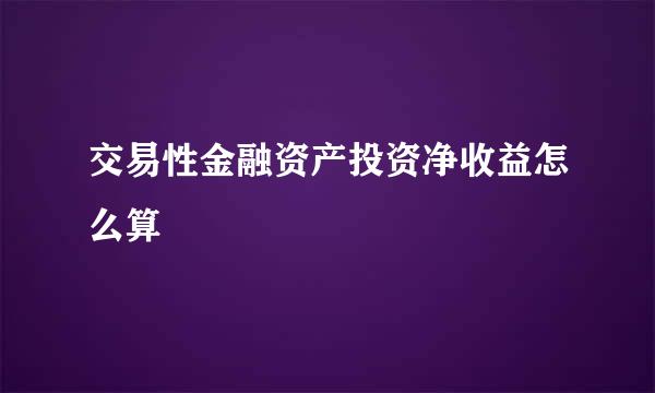 交易性金融资产投资净收益怎么算
