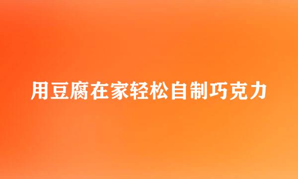 用豆腐在家轻松自制巧克力