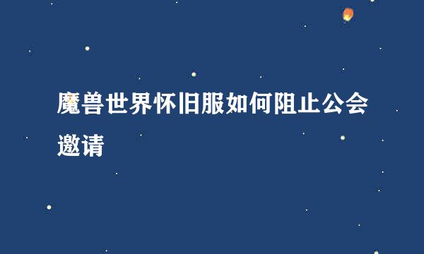 魔兽世界怀旧服如何阻止公会邀请