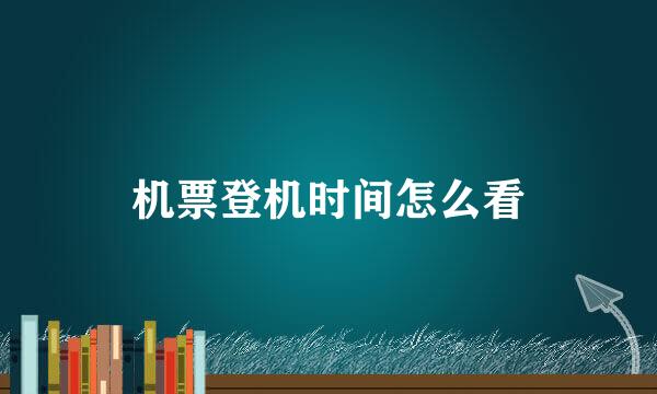 机票登机时间怎么看