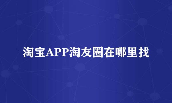 淘宝APP淘友圈在哪里找
