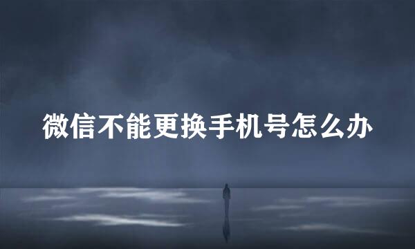 微信不能更换手机号怎么办