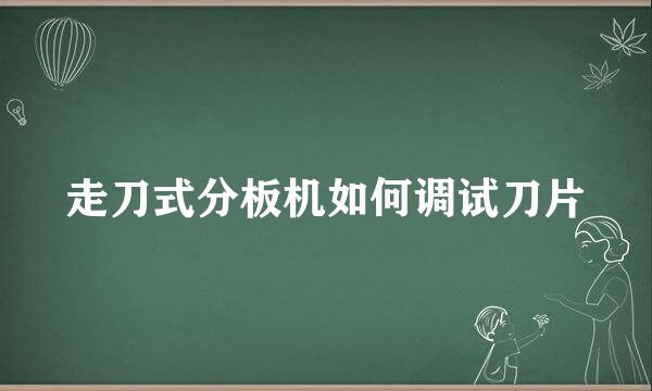 走刀式分板机如何调试刀片