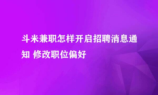 斗米兼职怎样开启招聘消息通知 修改职位偏好