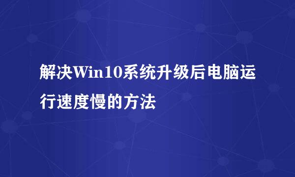 解决Win10系统升级后电脑运行速度慢的方法