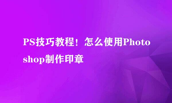 PS技巧教程！怎么使用Photoshop制作印章