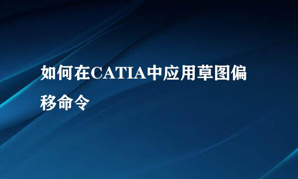 如何在CATIA中应用草图偏移命令