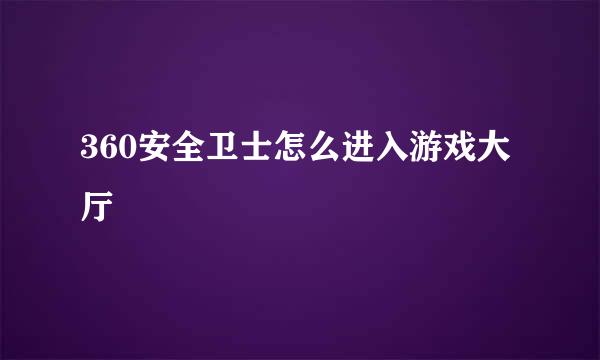 360安全卫士怎么进入游戏大厅