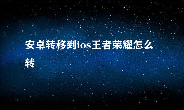 安卓转移到ios王者荣耀怎么转