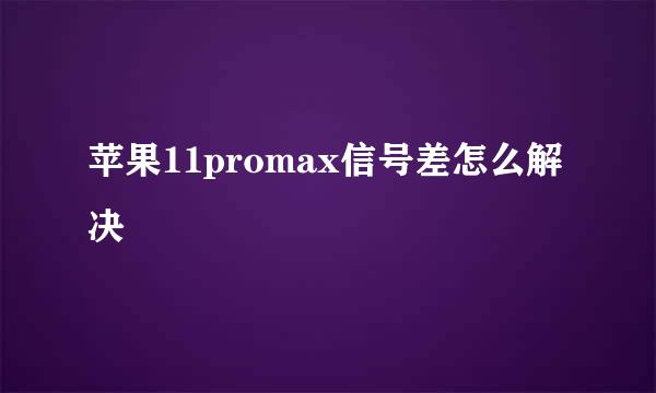 苹果11promax信号差怎么解决