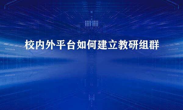 校内外平台如何建立教研组群