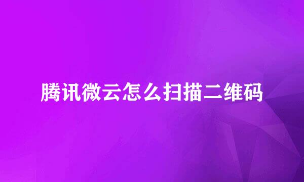 腾讯微云怎么扫描二维码