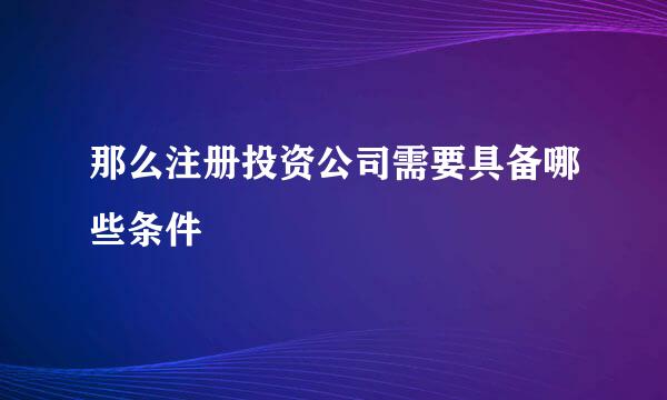 那么注册投资公司需要具备哪些条件