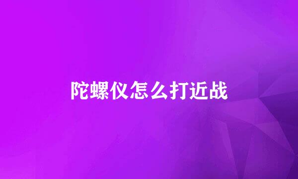 陀螺仪怎么打近战