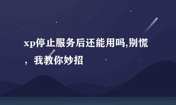 xp停止服务后还能用吗,别慌，我教你妙招
