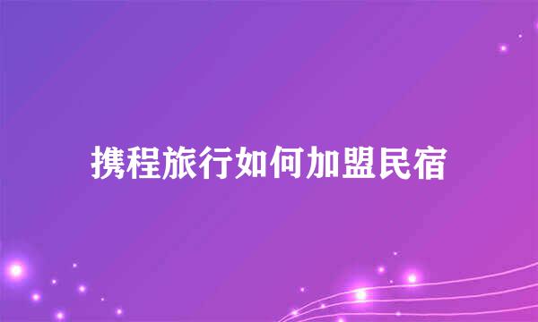 携程旅行如何加盟民宿