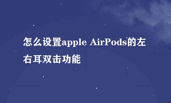 怎么设置apple AirPods的左右耳双击功能