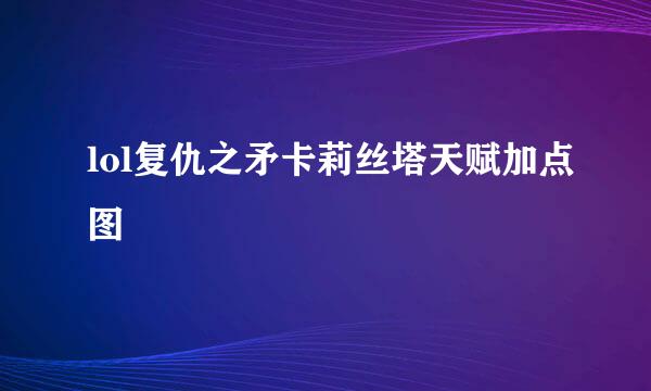 lol复仇之矛卡莉丝塔天赋加点图