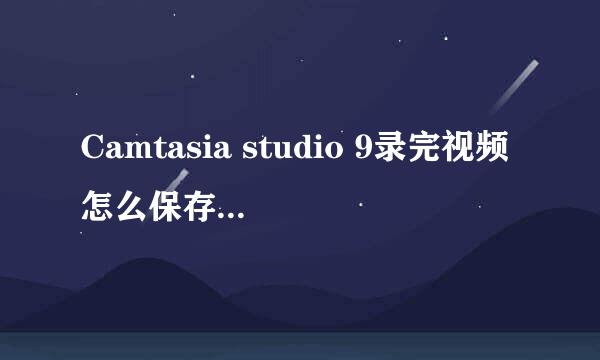 Camtasia studio 9录完视频怎么保存为本地文件