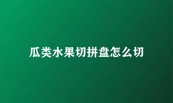 瓜类水果切拼盘怎么切