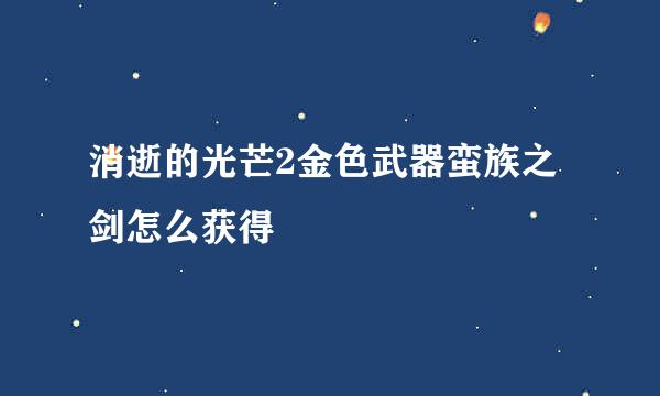 消逝的光芒2金色武器蛮族之剑怎么获得