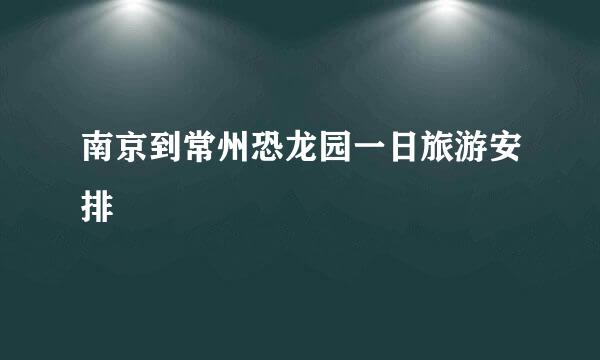 南京到常州恐龙园一日旅游安排
